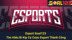 Esport Goal123 - Tìm Hiểu Bí Kíp Cá Cược Esport Thành Công