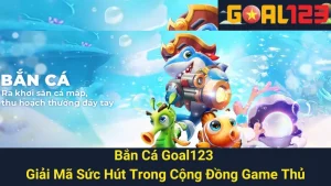 Bắn Cá Goal123 - Giải Mã Sức Hút Trong Cộng Đồng Game Thủ