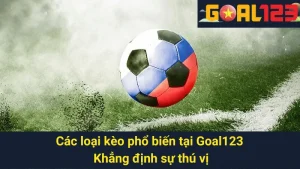 Các Loại Kèo Phổ Biến Tại Goal123 - Khẳng Định Sự Thú Vị