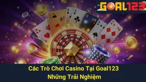 Các Trò Chơi Casino Tại Goal123: Những Trải Nghiệm Tuyệt Vời
