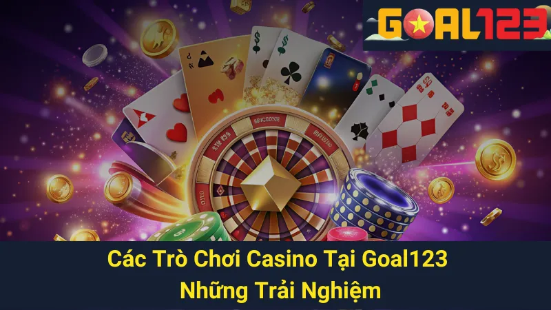 Các Trò Chơi Casino Tại Goal123: Những Trải Nghiệm Tuyệt Vời 1 Các Trò Chơi Casino Tại Goal123: Những Trải Nghiệm Tuyệt Vời