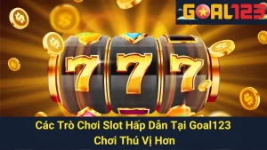 Các Trò Chơi Slot Hấp Dẫn Tại Goal123 - Chơi Thú Vị Hơn