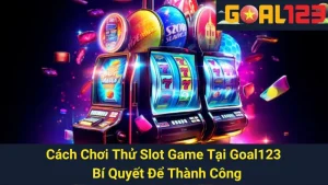 Cách Chơi Thử Slot Game Tại Goal123 - Bí Quyết Để Thành Công