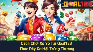 Cách Chơi Xổ Số Tại Goal123 - Thúc Đẩy Cơ Hội Trúng Thưởng
