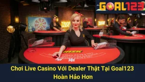 Chơi Live Casino Với Dealer Thật Tại Goal123 Hoàn Hảo Hơn