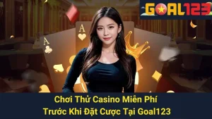 Chơi Thử Casino Miễn Phí Trước Khi Đặt Cược Tại Goal123