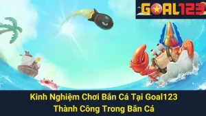Kinh Nghiệm Chơi Bắn Cá Tại Goal123: Thành Công Trong Bắn Cá