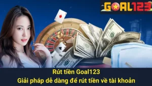 Rút Tiền Goal123: Giải Pháp Dễ Dàng Để Rút Tiền Về Tài Khoản