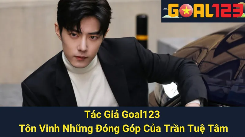 Tác Giả Goal123 - Tôn Vinh Những Đóng Góp Của Trần Tuệ Tâm 1 Tác Giả Goal123 - Tôn Vinh Những Đóng Góp Của Trần Tuệ Tâm