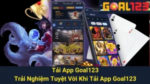 Tải App Goal123 - Trải Nghiệm Tuyệt Vời Khi Tải App Goal123