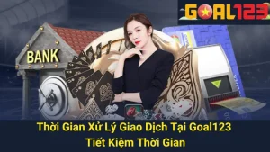 Thời Gian Xử Lý Giao Dịch Tại Goal123 - Tiết Kiệm Thời Gian