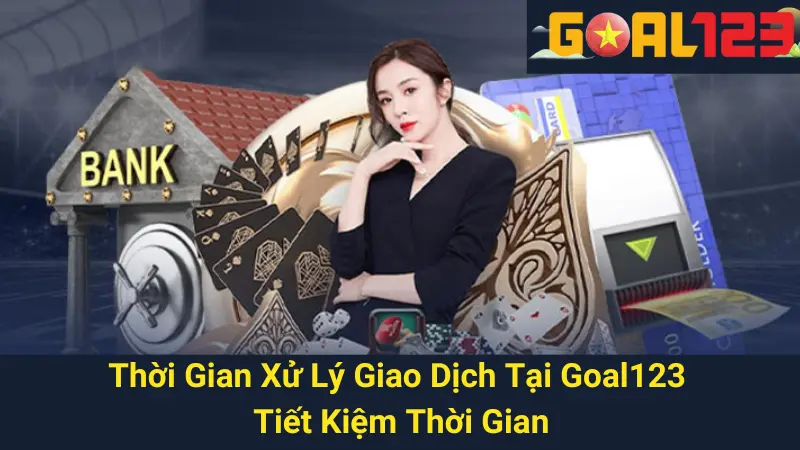 Thời Gian Xử Lý Giao Dịch Tại Goal123 - Tiết Kiệm Thời Gian 1 Thời Gian Xử Lý Giao Dịch Tại Goal123 - Tiết Kiệm Thời Gian